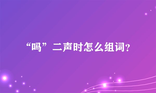 “吗”二声时怎么组词？