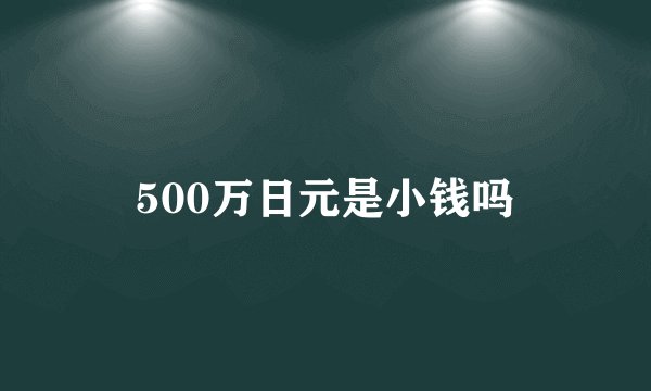 500万日元是小钱吗