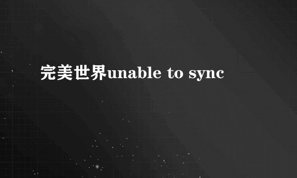 完美世界unable to sync