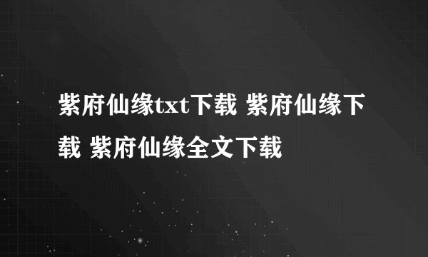 紫府仙缘txt下载 紫府仙缘下载 紫府仙缘全文下载
