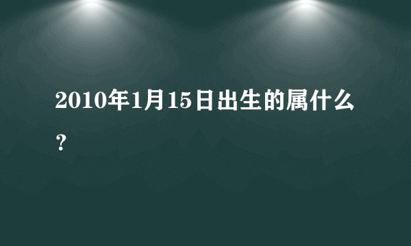 2010年1月15日出生的属什么？