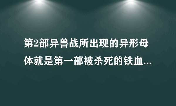 第2部异兽战所出现的异形母体就是第一部被杀死的铁血战士吗？外形为什么那么像？
