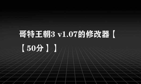 哥特王朝3 v1.07的修改器【【50分】】
