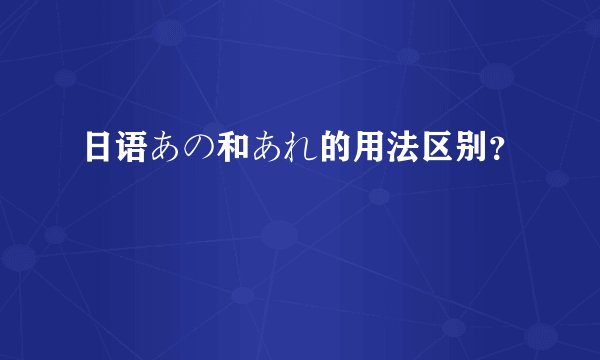 日语あの和あれ的用法区别？