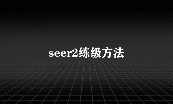 seer2练级方法