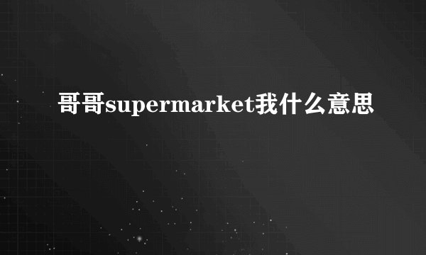 哥哥supermarket我什么意思