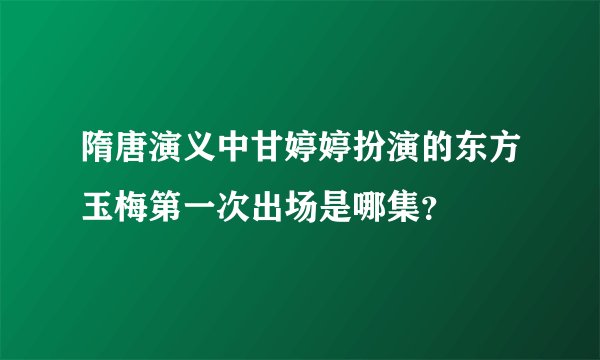 隋唐演义中甘婷婷扮演的东方玉梅第一次出场是哪集？