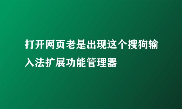 打开网页老是出现这个搜狗输入法扩展功能管理器