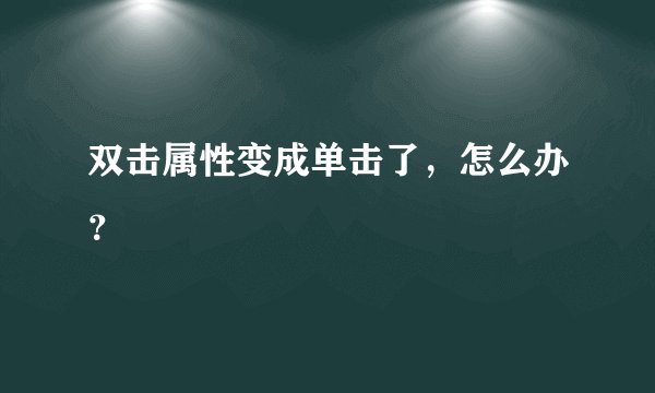 双击属性变成单击了，怎么办？