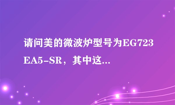 请问美的微波炉型号为EG723EA5-SR，其中这些字母各代表什么？