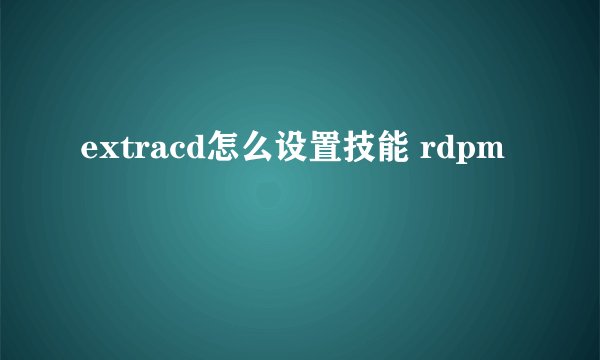 extracd怎么设置技能 rdpm
