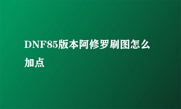 DNF85版本阿修罗刷图怎么加点