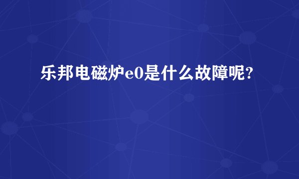 乐邦电磁炉e0是什么故障呢?