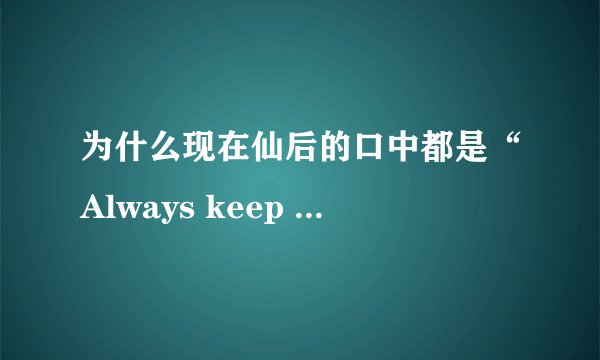 为什么现在仙后的口中都是“Always keep the faith,hope to the end.”这句话？