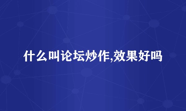 什么叫论坛炒作,效果好吗