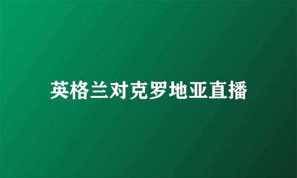 英格兰对克罗地亚直播