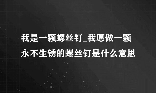 我是一颗螺丝钉_我愿做一颗永不生锈的螺丝钉是什么意思