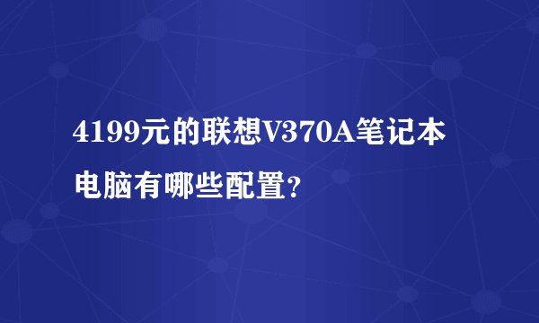 4199元的联想V370A笔记本电脑有哪些配置？