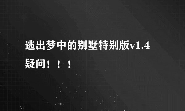 逃出梦中的别墅特别版v1.4 疑问！！！