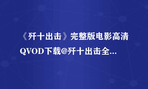 《歼十出击》完整版电影高清QVOD下载@歼十出击全集迅雷下载拜托各位了 3Q