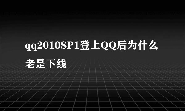 qq2010SP1登上QQ后为什么老是下线