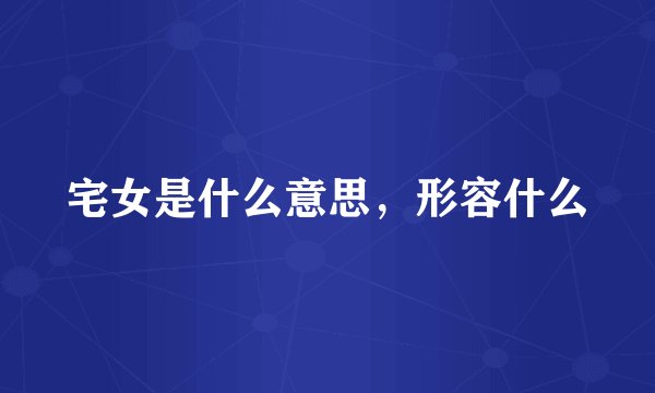 宅女是什么意思，形容什么