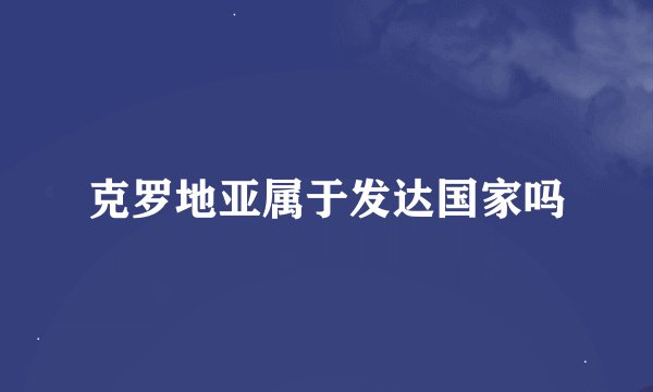 克罗地亚属于发达国家吗