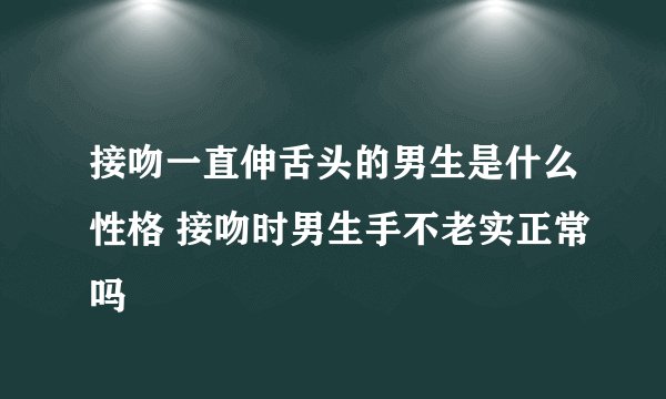 接吻一直伸舌头的男生是什么性格 接吻时男生手不老实正常吗