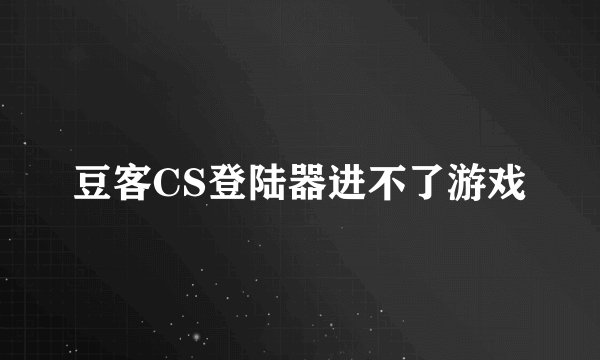 豆客CS登陆器进不了游戏