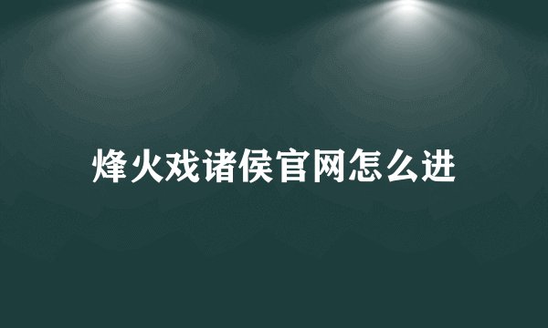 烽火戏诸侯官网怎么进