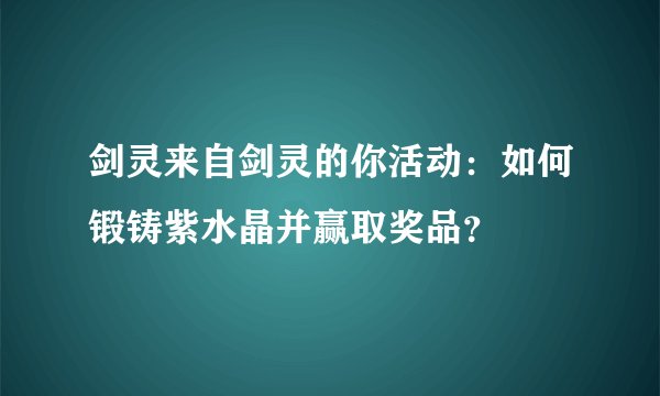剑灵来自剑灵的你活动：如何锻铸紫水晶并赢取奖品？