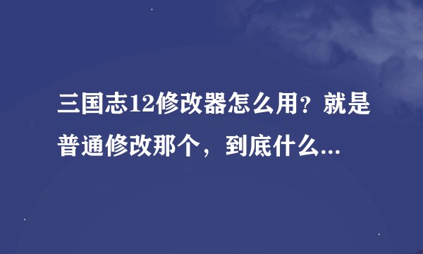 三国志12修改器怎么用？就是普通修改那个，到底什么时候按1金钱无数？还有按2时。。。。 说具体点