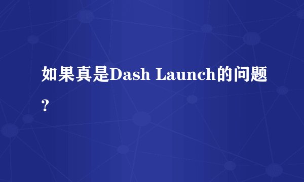 如果真是Dash Launch的问题？