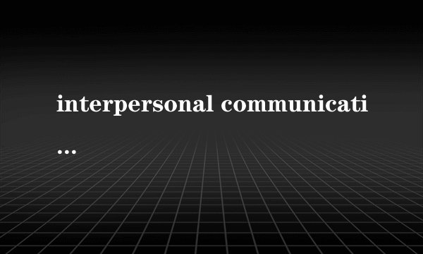 interpersonal communication是什么意思