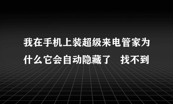 我在手机上装超级来电管家为什么它会自动隐藏了   找不到