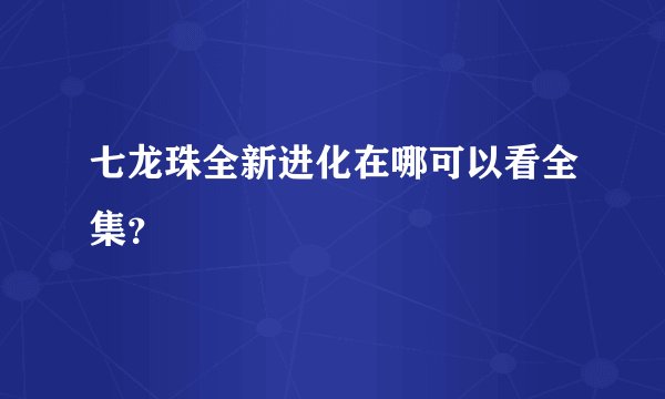 七龙珠全新进化在哪可以看全集？