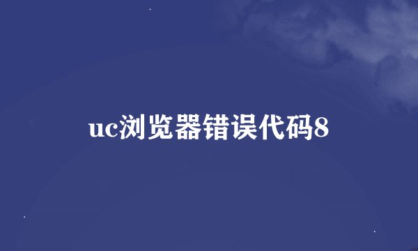 uc浏览器错误代码8