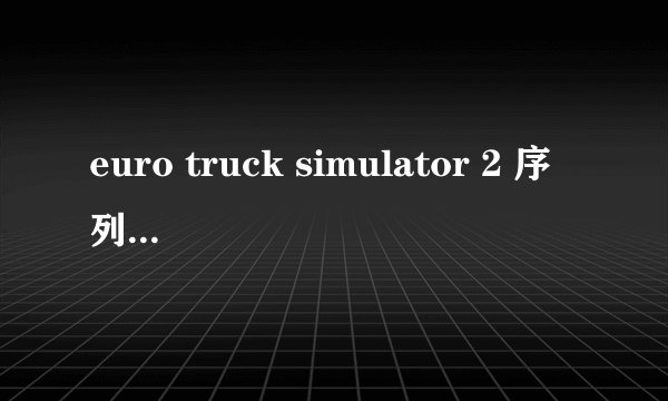euro truck simulator 2 序列号激活，十分感谢！