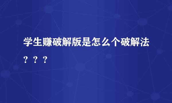 学生赚破解版是怎么个破解法？？？