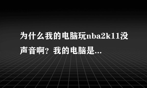 为什么我的电脑玩nba2k11没声音啊？我的电脑是thinkpad e420