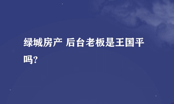 绿城房产 后台老板是王国平吗?