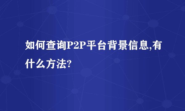 如何查询P2P平台背景信息,有什么方法?