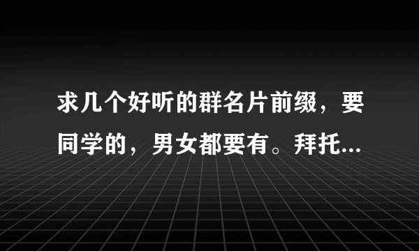 求几个好听的群名片前缀，要同学的，男女都要有。拜托各位大神