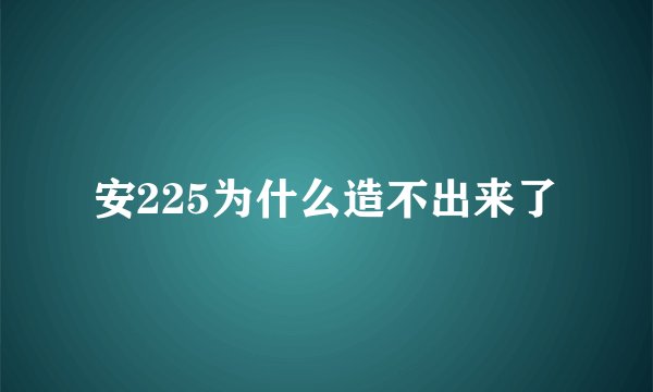 安225为什么造不出来了