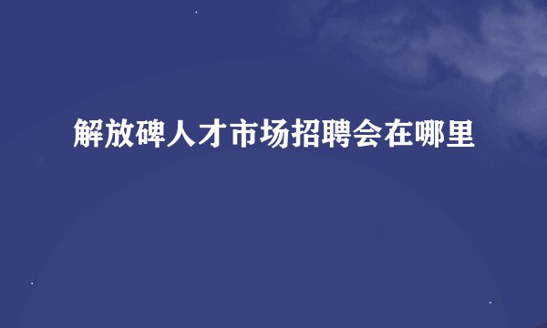 解放碑人才市场招聘会在哪里