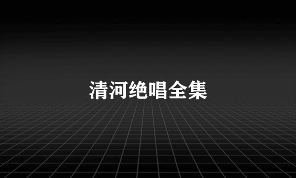 清河绝唱全集