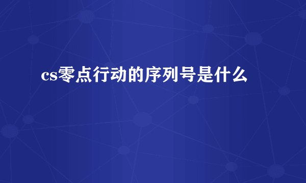 cs零点行动的序列号是什么