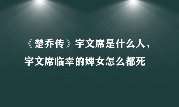 《楚乔传》宇文席是什么人，宇文席临幸的婢女怎么都死