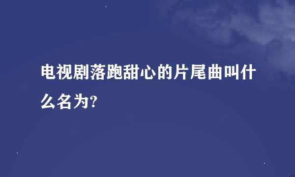 电视剧落跑甜心的片尾曲叫什么名为?