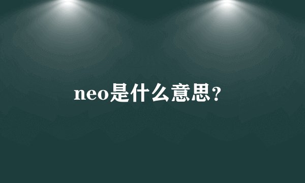 neo是什么意思？
